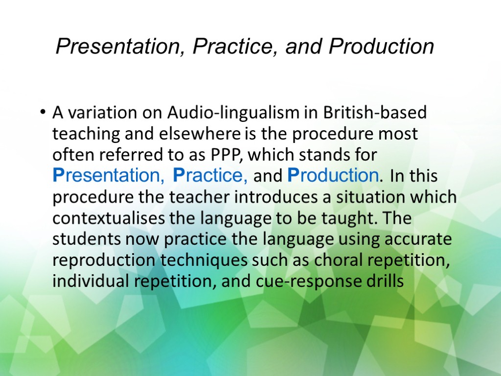 Presentation, Practice, and Production A variation on Audio-lingualism in British-based teaching and elsewhere is